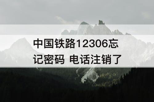 中国铁路12306忘记密码 电话注销了