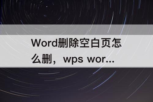 Word删除空白页怎么删，wps word删除空白页怎么删除