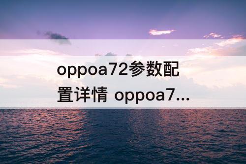 oppoa72参数配置详情 oppoa72参数配置详情8+256