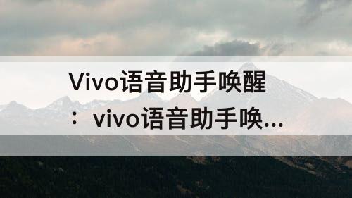 Vivo语音助手唤醒：vivo语音助手唤醒设置