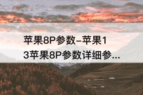 苹果8P参数-苹果13苹果8P参数详细参数