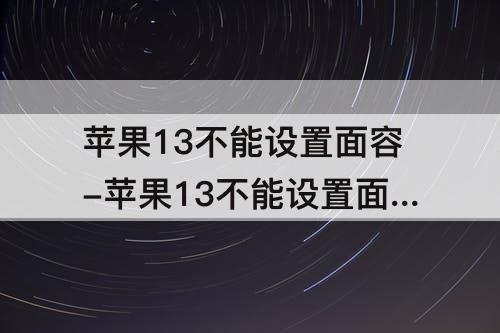 苹果13不能设置面容-苹果13不能设置面容id