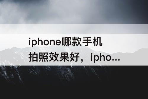 iphone哪款手机拍照效果好，iphone哪款手机拍照效果好又便宜