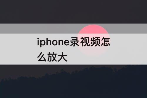 iphone录视频怎么放大