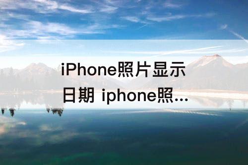 iPhone照片显示日期 iphone照片显示日期时间怎么设置