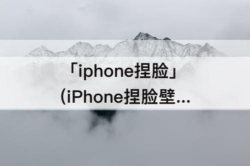 「iphone捏脸」(iPhone捏脸壁纸)