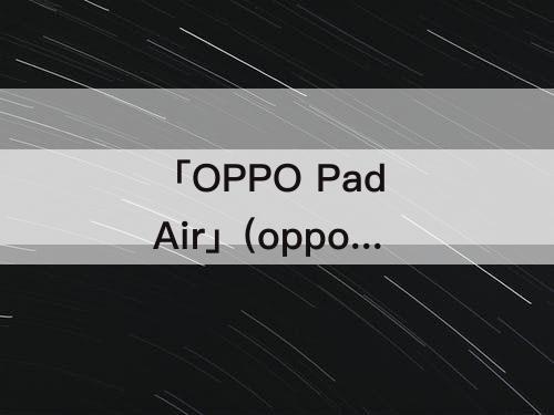 「OPPO Pad Air」(oppo pad air怎么样)