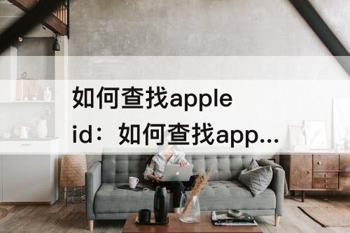 如何查找apple id：如何查找apple id账号