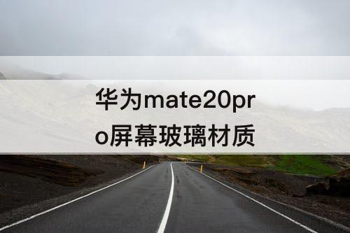 华为mate20pro屏幕玻璃材质