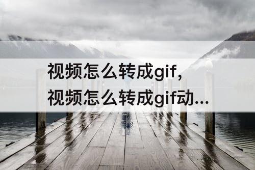 视频怎么转成gif，视频怎么转成gif动态图公众号