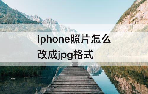 iphone照片怎么改成jpg格式