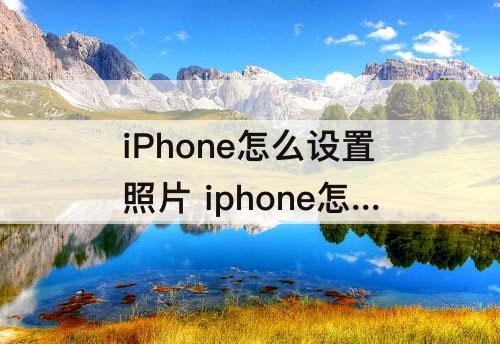 iPhone怎么设置照片 iphone怎么设置照片水印