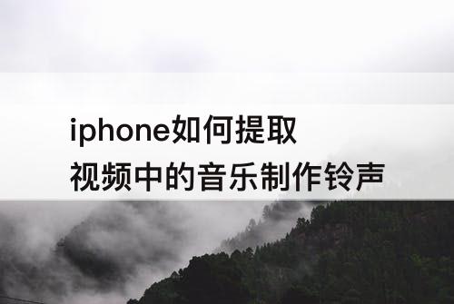 iphone如何提取视频中的音乐制作铃声