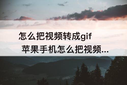 怎么把视频转成gif 苹果手机怎么把视频转成gif