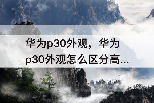 华为p30外观，华为p30外观怎么区分高中低