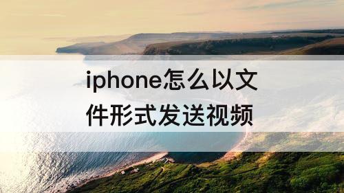 iphone怎么以文件形式发送视频