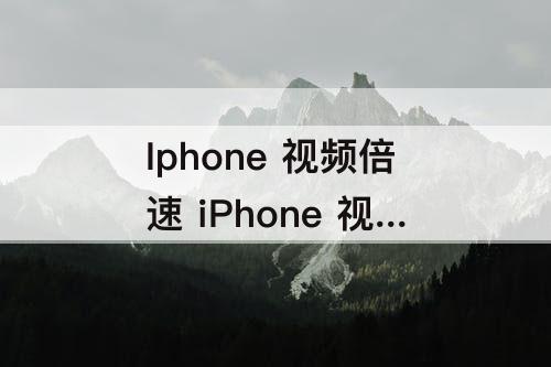 Iphone 视频倍速 iPhone 视频倍速剪辑