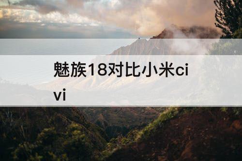 魅族18对比小米civi