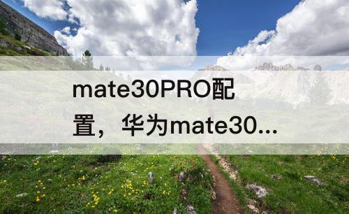 mate30PRO配置，华为mate30pro配置图片