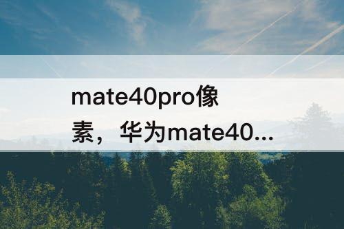 mate40pro像素，华为mate40pro像素多少万