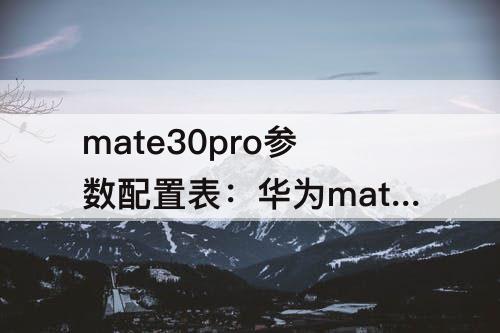 mate30pro参数配置表：华为mate30pro参数配置表