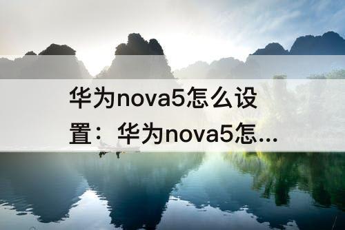 华为nova5怎么设置：华为nova5怎么设置锁屏显示