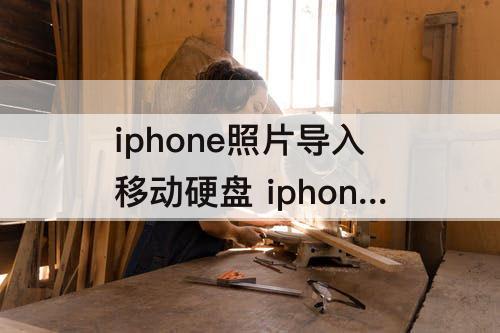 iphone照片导入移动硬盘 iphone照片导入移动硬盘多久