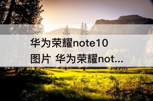 华为荣耀note10图片 华为荣耀note10图片大全