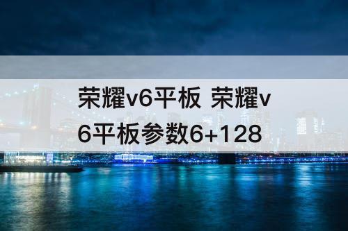 荣耀v6平板 荣耀v6平板参数6+128