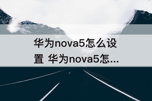 华为nova5怎么设置 华为nova5怎么设置视频锁屏