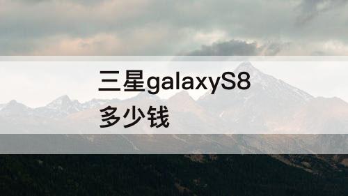 三星galaxyS8多少钱