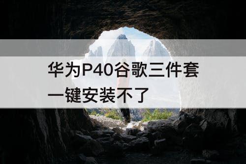 华为P40谷歌三件套一键安装不了