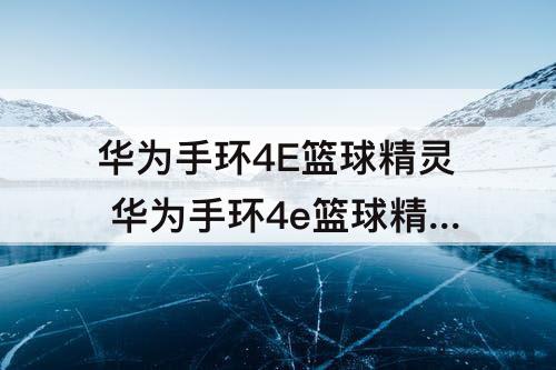 华为手环4E篮球精灵 华为手环4e篮球精灵可以测心率吗