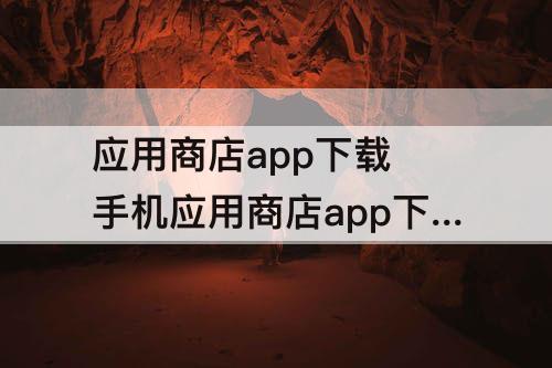 应用商店app下载 手机应用商店app下载安装