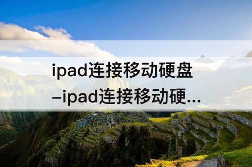 ipad连接移动硬盘-ipad连接移动硬盘文件里找不见了