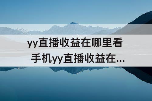 yy直播收益在哪里看 手机yy直播收益在哪里看