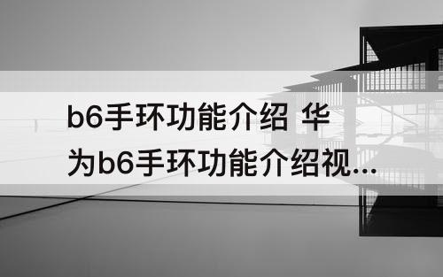 b6手环功能介绍 华为b6手环功能介绍视频