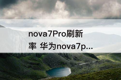 nova7Pro刷新率 华为nova7pro刷新率怎么看