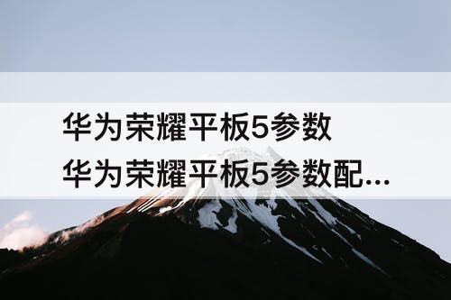 华为荣耀平板5参数 华为荣耀平板5参数配置