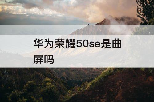 华为荣耀50se是曲屏吗