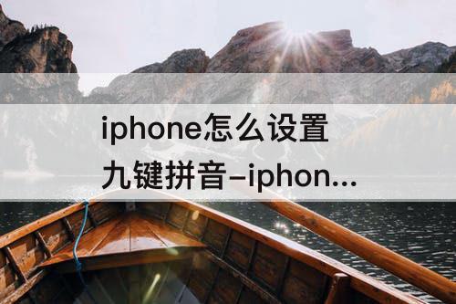 iphone怎么设置九键拼音-iphone怎么设置九键拼音切换位置