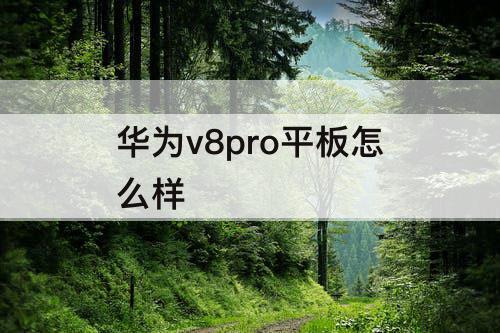 华为v8pro平板怎么样