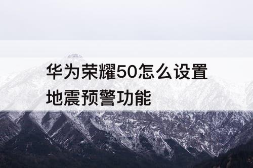 华为荣耀50怎么设置地震预警功能