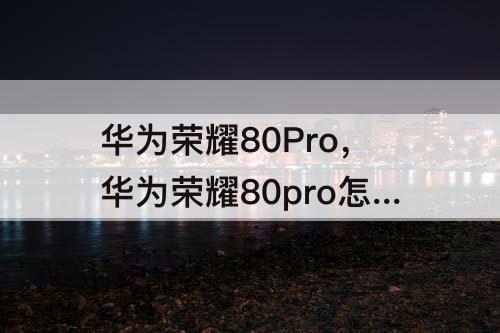 华为荣耀80Pro，华为荣耀80pro怎么截屏