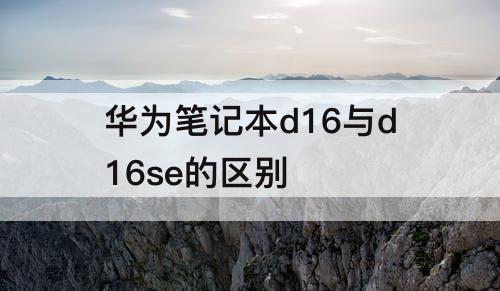 华为笔记本d16与d16se的区别