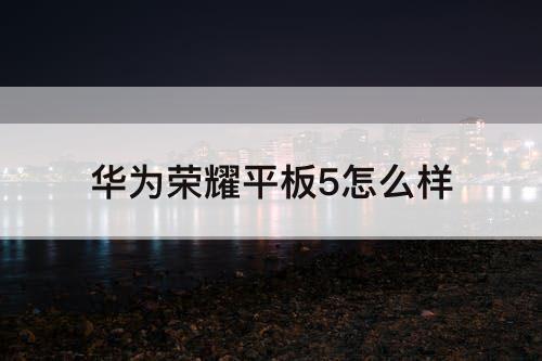 华为荣耀平板5怎么样