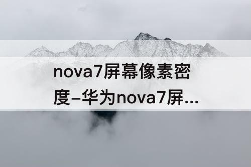 nova7屏幕像素密度-华为nova7屏幕像素密度