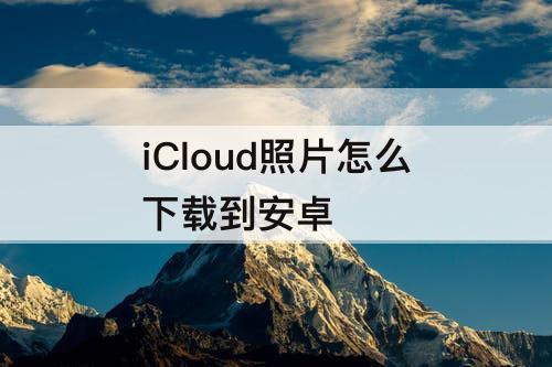 iCloud照片怎么下载到安卓