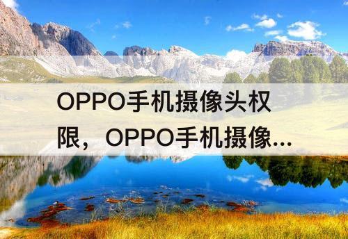 OPPO手机摄像头权限，OPPO手机摄像头权限在哪里