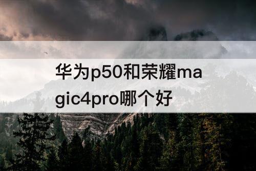 华为p50和荣耀magic4pro哪个好